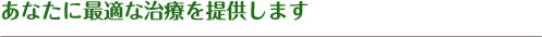 あなたに最適な治療を提供します